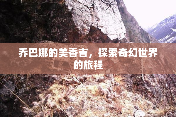乔巴娜的美香吉，探索奇幻世界的旅程
