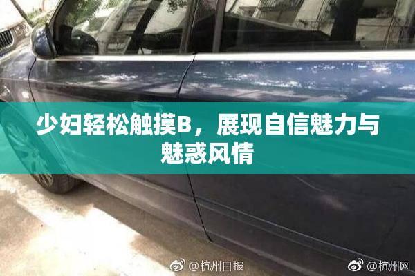少妇轻松触摸B，展现自信魅力与魅惑风情