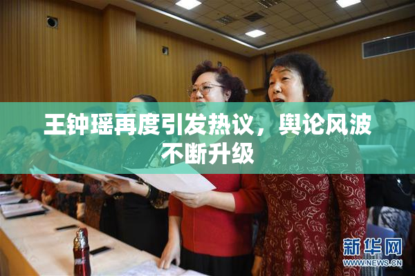 王钟瑶再度引发热议，舆论风波不断升级