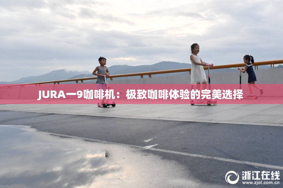 JURA一9咖啡机：极致咖啡体验的完美选择
