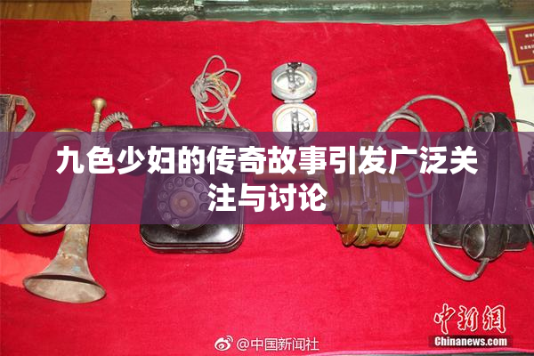 九色少妇的传奇故事引发广泛关注与讨论