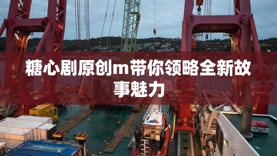 糖心剧原创m带你领略全新故事魅力