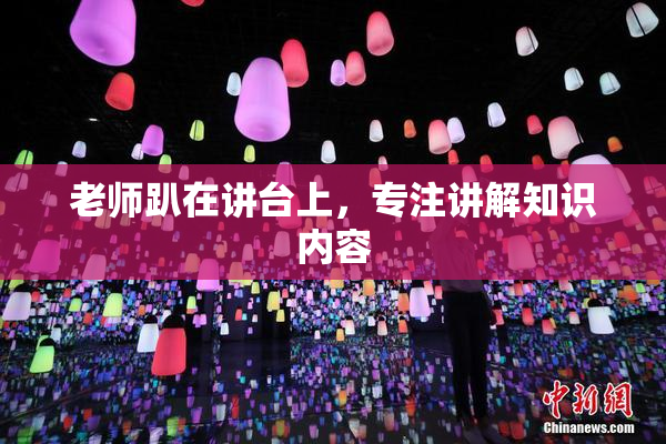 老师趴在讲台上，专注讲解知识内容