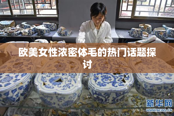 欧美女性浓密体毛的热门话题探讨