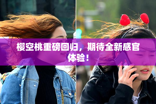 樱空桃重磅回归，期待全新感官体验！