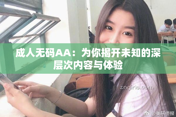 成人无码AA：为你揭开未知的深层次内容与体验