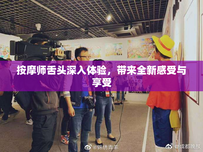 按摩师舌头深入体验，带来全新感受与享受