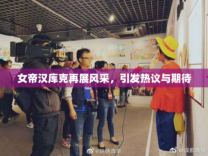 女帝汉库克再展风采，引发热议与期待
