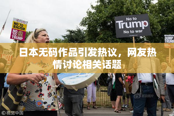 日本无码作品引发热议，网友热情讨论相关话题