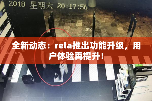 全新动态：rela推出功能升级，用户体验再提升！