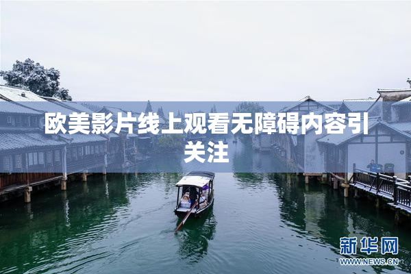 欧美影片线上观看无障碍内容引关注