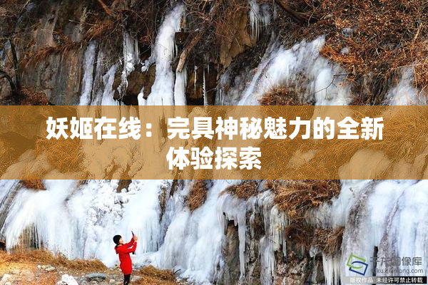 妖姬在线：完具神秘魅力的全新体验探索
