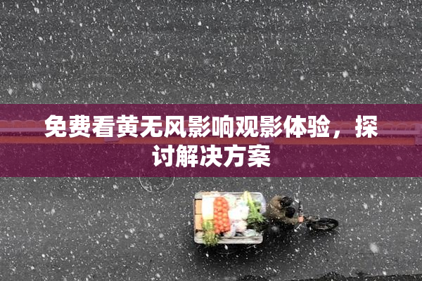 免费看黄无风影响观影体验，探讨解决方案