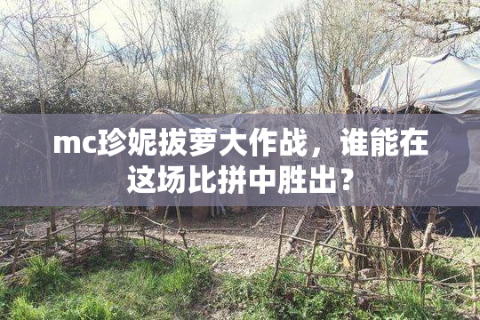 mc珍妮拔萝大作战，谁能在这场比拼中胜出？