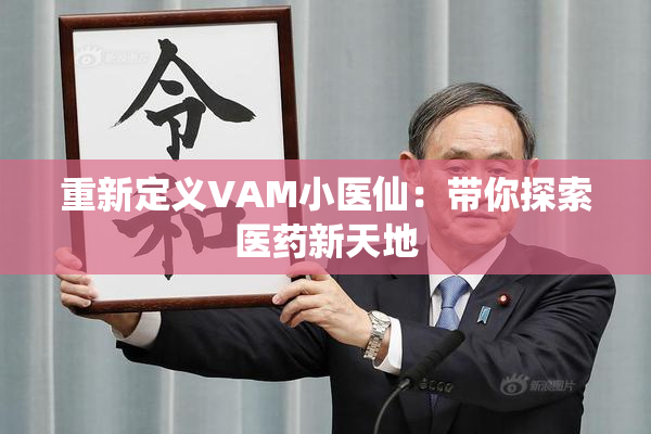 重新定义VAM小医仙：带你探索医药新天地