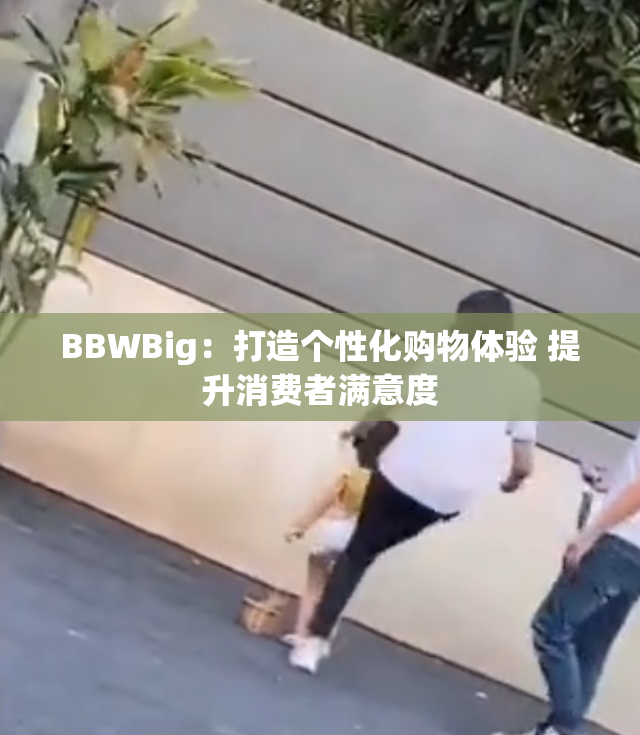 BBWBig：打造个性化购物体验 提升消费者满意度