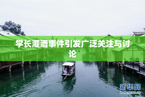 学长灌酒事件引发广泛关注与讨论