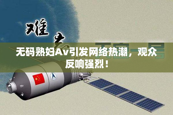无码熟妇Av引发网络热潮，观众反响强烈！