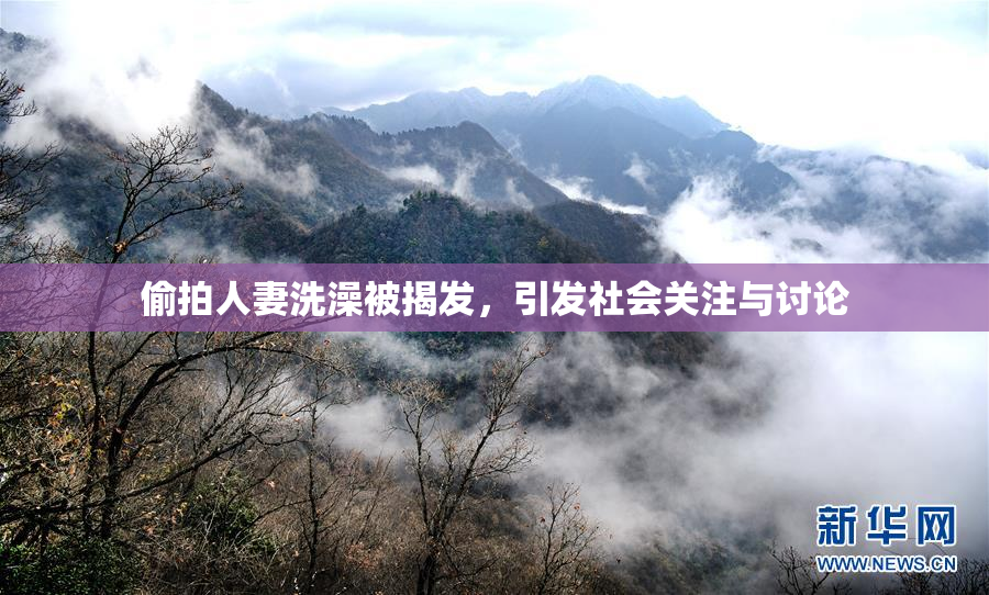 偷拍人妻洗澡被揭发，引发社会关注与讨论