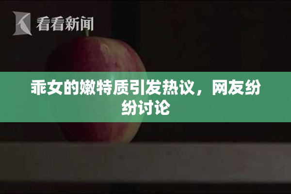 乖女的嫩特质引发热议，网友纷纷讨论