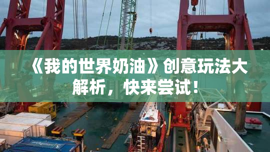 《我的世界奶油》创意玩法大解析，快来尝试！