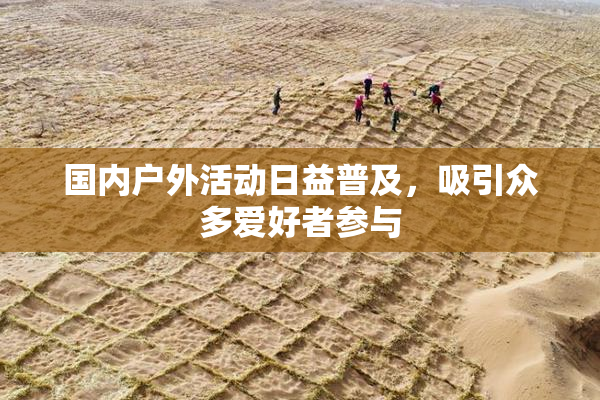 国内户外活动日益普及，吸引众多爱好者参与