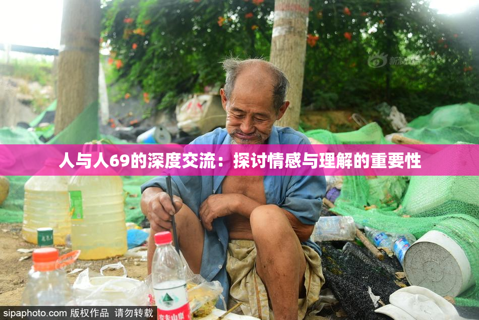 人与人69的深度交流：探讨情感与理解的重要性