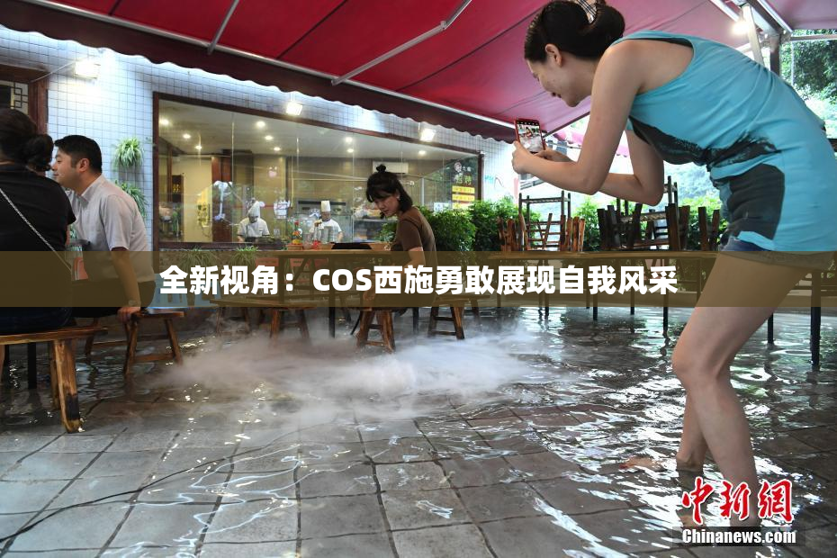 全新视角：COS西施勇敢展现自我风采