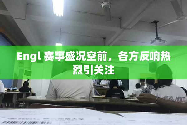 Engl 赛事盛况空前，各方反响热烈引关注
