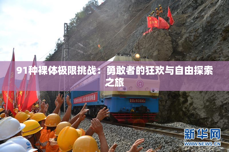 91种裸体极限挑战：勇敢者的狂欢与自由探索之旅