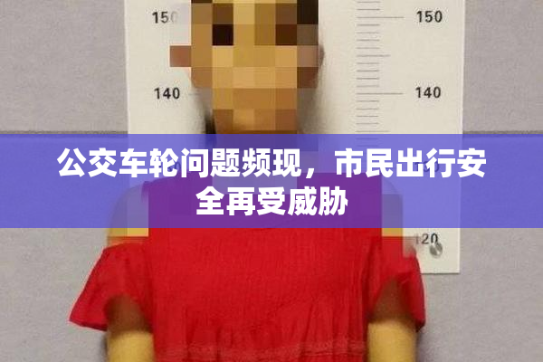 公交车轮问题频现，市民出行安全再受威胁