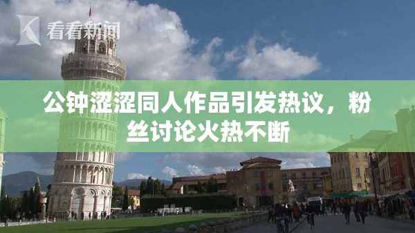 公钟涩涩同人作品引发热议，粉丝讨论火热不断
