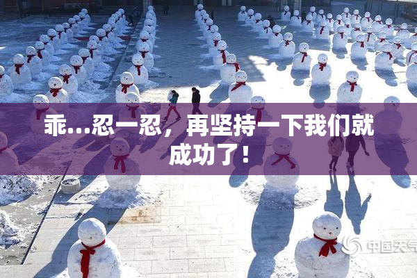 乖…忍一忍，再坚持一下我们就成功了！