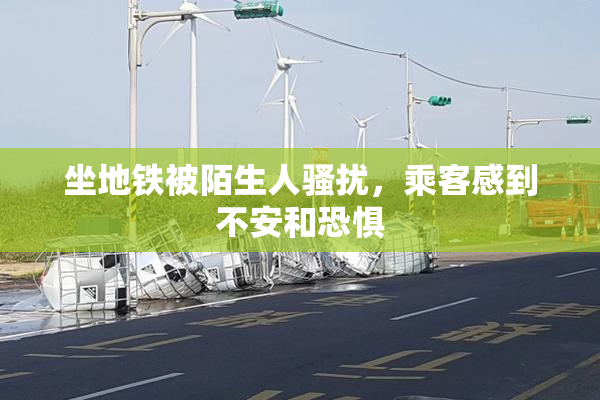 坐地铁被陌生人骚扰，乘客感到不安和恐惧