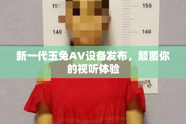 新一代玉兔AV设备发布，颠覆你的视听体验