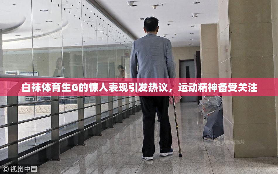白袜体育生G的惊人表现引发热议，运动精神备受关注