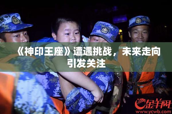 《神印王座》遭遇挑战，未来走向引发关注