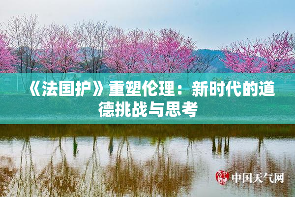 《法国护》重塑伦理：新时代的道德挑战与思考
