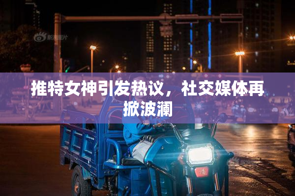 推特女神引发热议，社交媒体再掀波澜