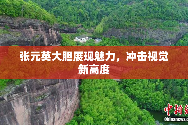 张元英大胆展现魅力，冲击视觉新高度