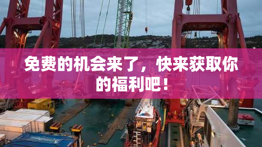 免费的机会来了，快来获取你的福利吧！