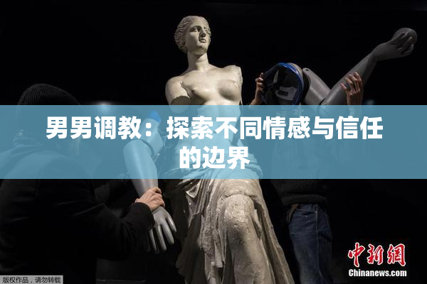 男男调教：探索不同情感与信任的边界