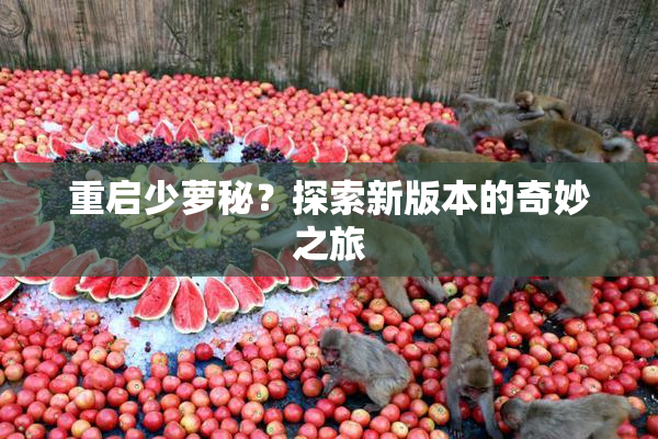 重启少萝秘？探索新版本的奇妙之旅