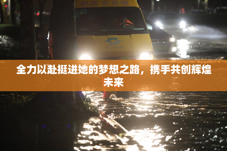 全力以赴挺进她的梦想之路，携手共创辉煌未来