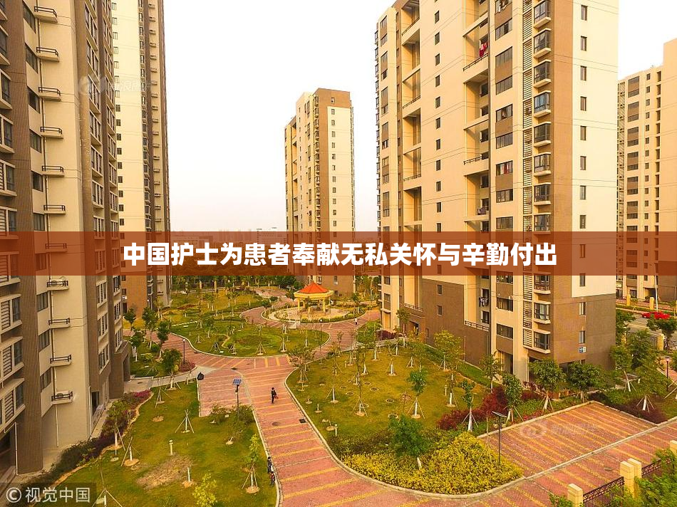中国护士为患者奉献无私关怀与辛勤付出