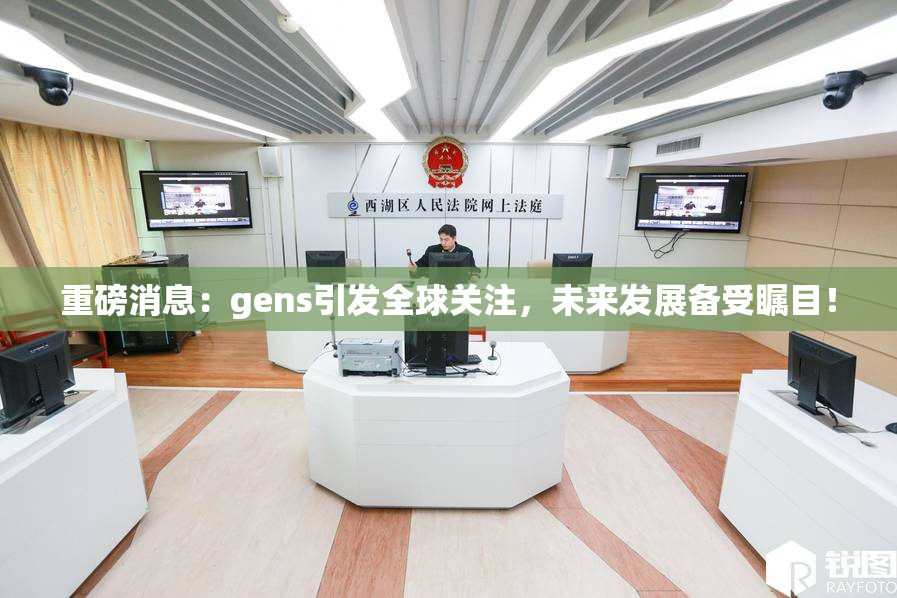 重磅消息：gens引发全球关注，未来发展备受瞩目！