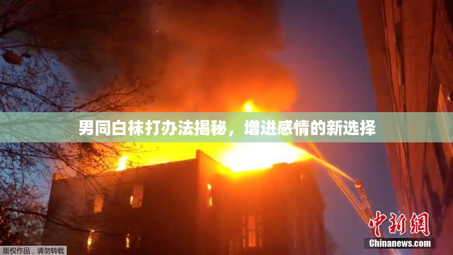 男同白袜打办法揭秘，增进感情的新选择