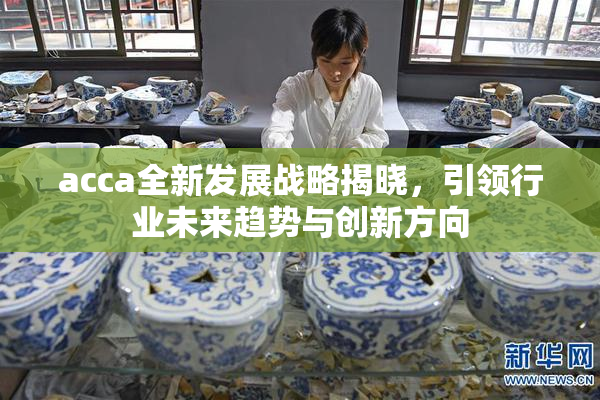 acca全新发展战略揭晓，引领行业未来趋势与创新方向