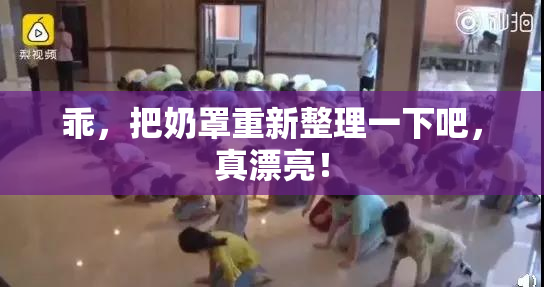 乖，把奶罩重新整理一下吧，真漂亮！