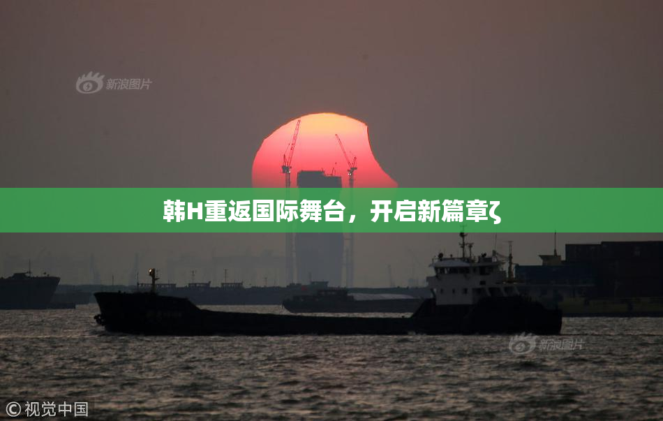 韩H重返国际舞台，开启新篇章ζ
